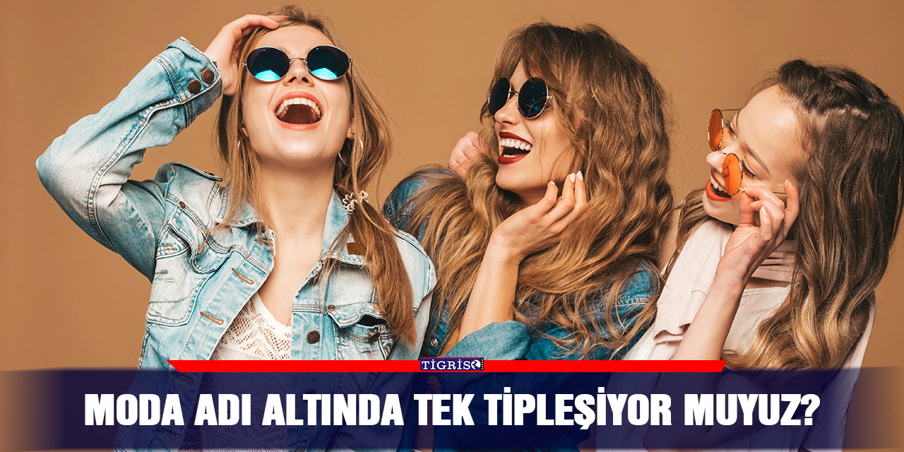 Moda Adı Altında Tek Tipleşiyor Muyuz?